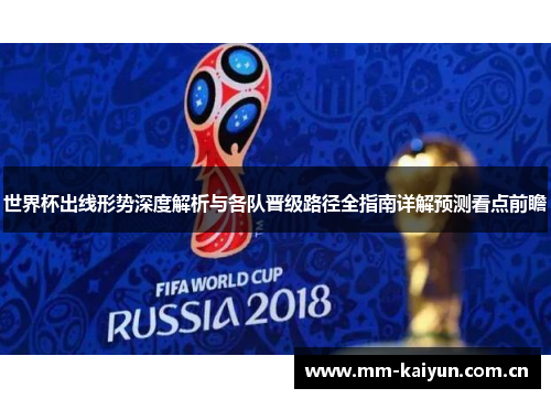 世界杯出线形势深度解析与各队晋级路径全指南详解预测看点前瞻 世界杯出线形势深度解析与各队晋级路径全指南详解预测看点前瞻