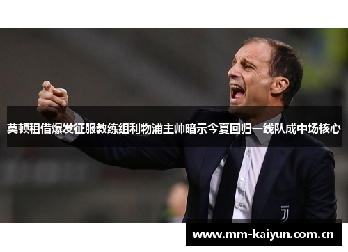 莫顿租借爆发征服教练组利物浦主帅暗示今夏回归一线队成中场核心 莫顿租借爆发征服教练组利物浦主帅暗示今夏回归一线队成中场核心